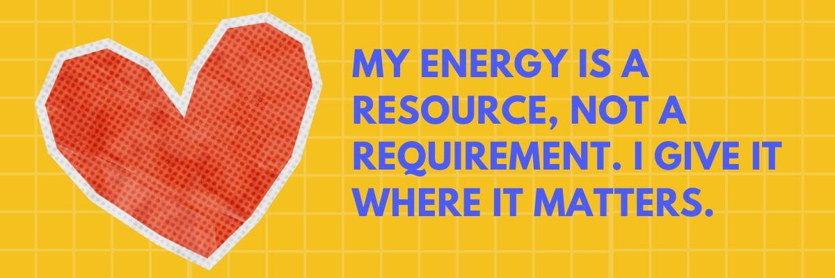 My energy is a resource, not a requirement. I give it where it matters.