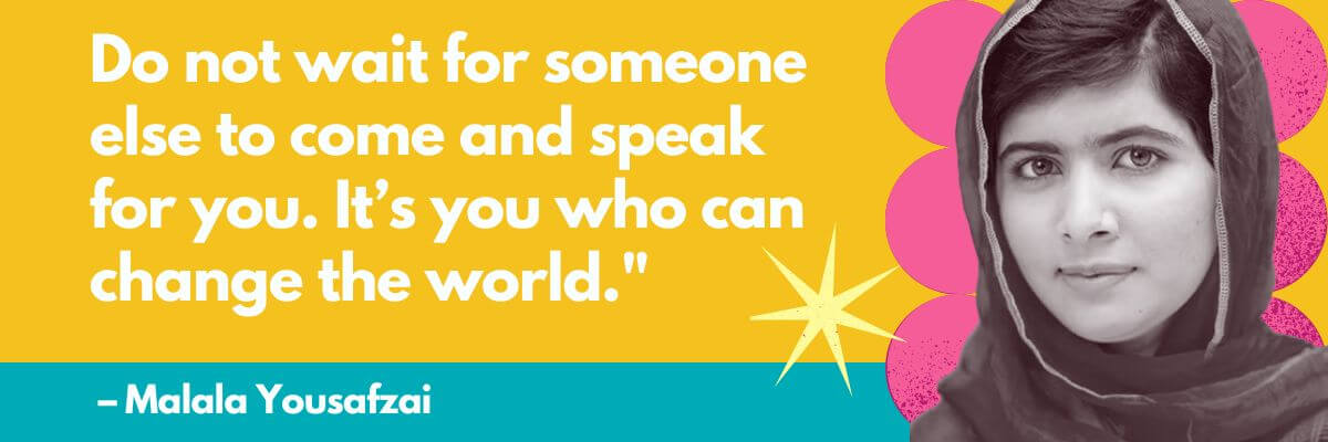 A vibrant graphic featuring a quote from Malala Yousafzai: “Do not wait for someone else to come and speak for you. It’s you who can change the world.” Her black-and-white photo is on the right, with colorful starburst and circle designs around her.