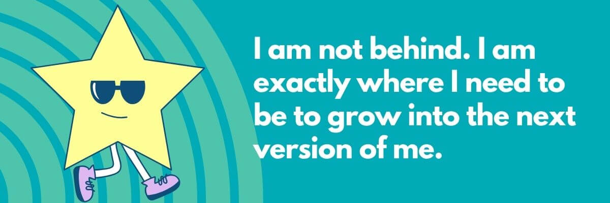 A smiling cartoon star wearing sunglasses and sneakers stands confidently beside the motivational quote, "I am not behind. I am exactly where I need to be to grow into the next version of me," set against a teal background with curved lines.