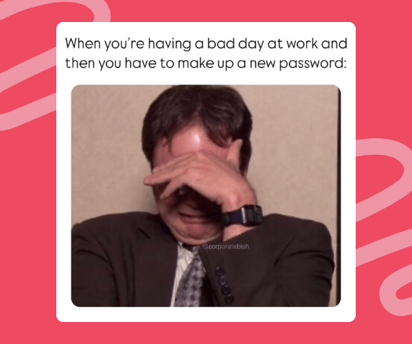 Meme showing a man in a suit looking stressed with his face in his hand, captioned “When you’re having a bad day at work and then you have to make up a new password.”