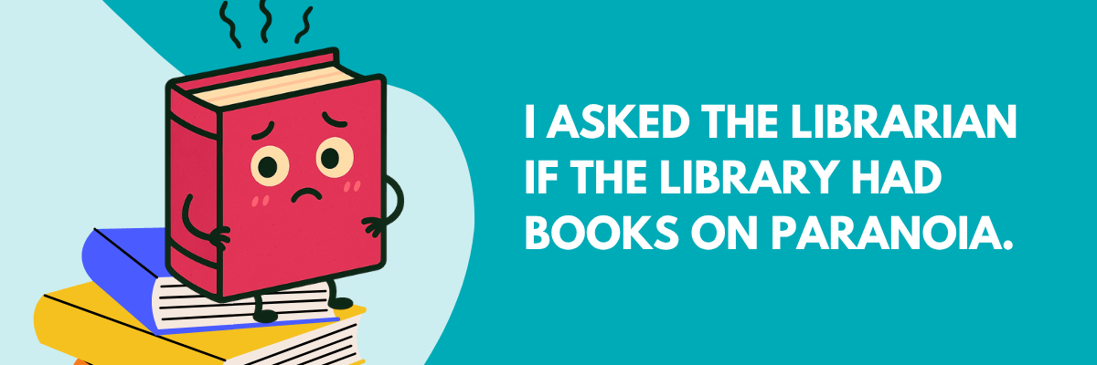 Cartoon of a nervous-looking red book with arms and legs, standing on a stack of books next to text that says, “I asked the librarian if the library had books on paranoia.”