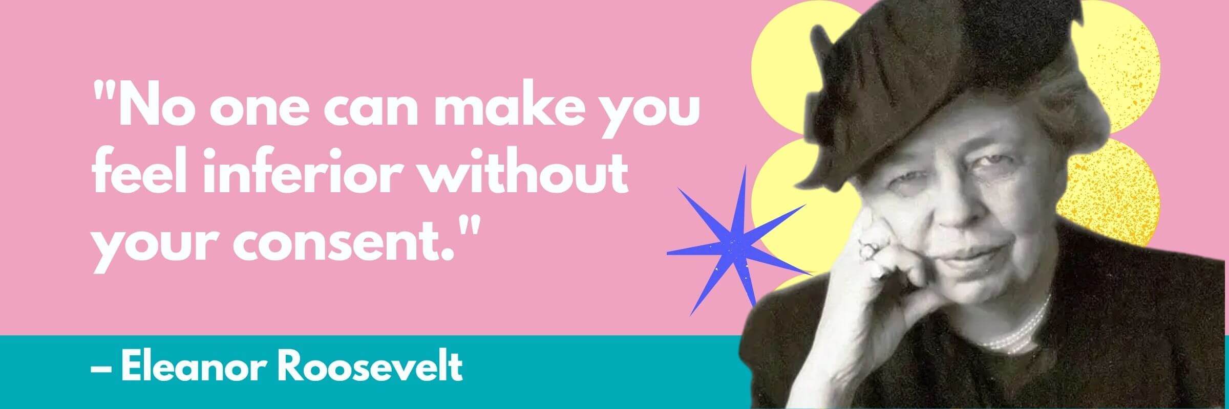 Quote graphic with a black-and-white photo of Eleanor Roosevelt on a pink background with yellow circles. Text reads: "No one can make you feel inferior without your consent." – Eleanor Roosevelt.