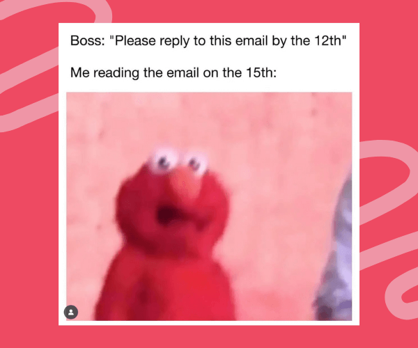 Meme with a surprised Elmo puppet image below text that reads, “Boss: ‘Please reply to this email by the 12th’ / Me reading the email on the 15th,” on a red background with light pink squiggles.