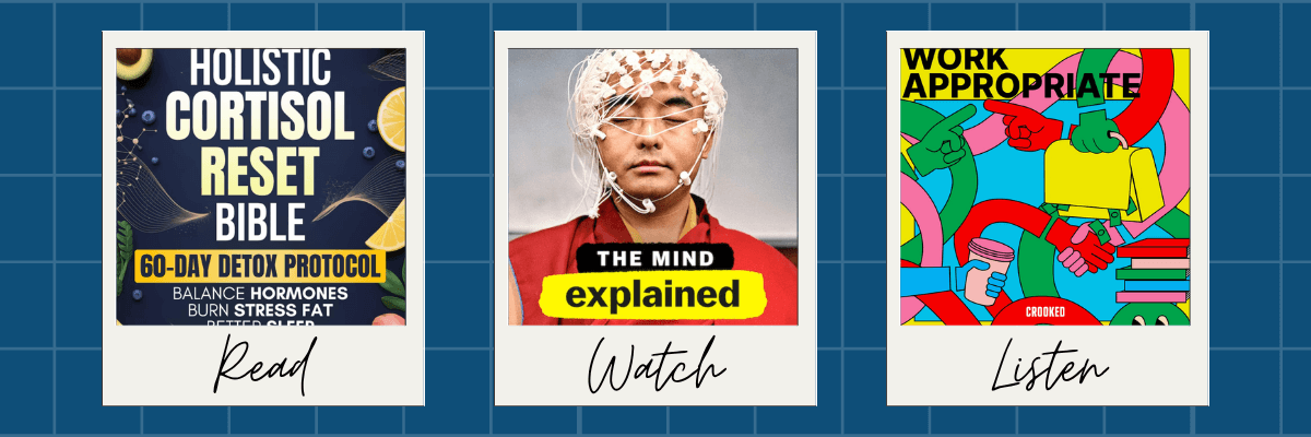 Three polaroid-style images on a dark blue grid background labeled “Read,” “Watch,” and “Listen.” The first shows the cover of the book Holistic Cortisol Reset Bible, the second is a screenshot from the show The Mind, Explained, and the third is the podcast cover art for Work Appropriate.