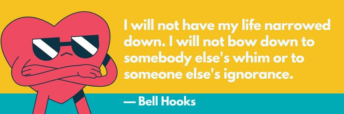 An illustration of a heart-shaped character wearing sunglasses and crossing its arms next to a quote by Bell Hooks that reads, “I will not have my life narrowed down. I will not bow down to somebody else's whim or to someone else's ignorance.”