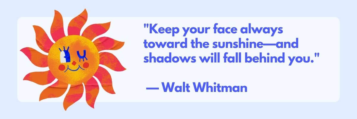 Cute illustration of a smiling sun with long, colorful rays and the quote, “Keep your face always toward the sunshine—and shadows will fall behind you.” —Walt Whitman.