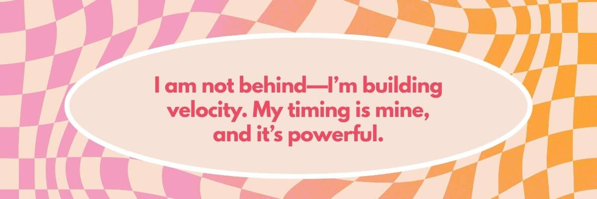 Wavy checkered background in pink and orange with the quote: “I am not behind—I’m building velocity. My timing is mine, and it’s powerful.”