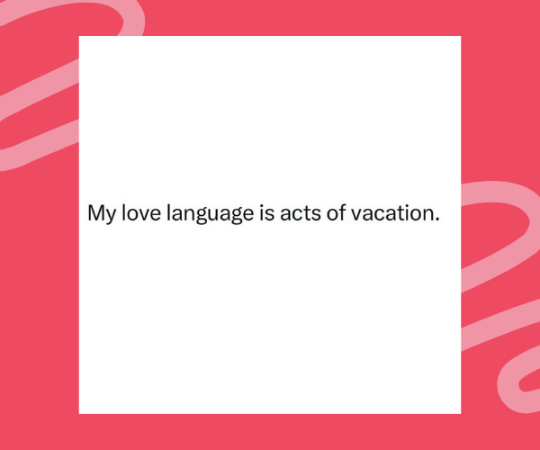 Simple graphic with the text “My love language is acts of vacation” centered on a white square over a pink background with light squiggle designs.