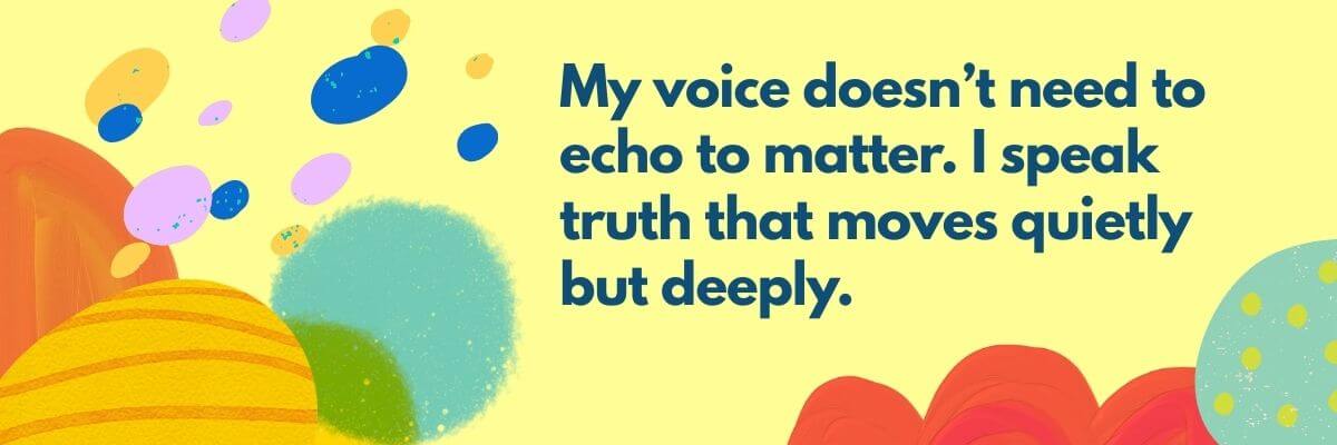 Inspirational quote on a pastel yellow background with colorful abstract shapes reads: “My voice doesn’t need to echo to matter. I speak truth that moves quietly but deeply.”