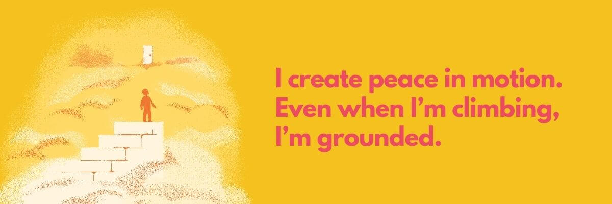 Illustration of a person climbing white stone steps into the clouds, with the text: “I create peace in motion. Even when I’m climbing, I’m grounded.”