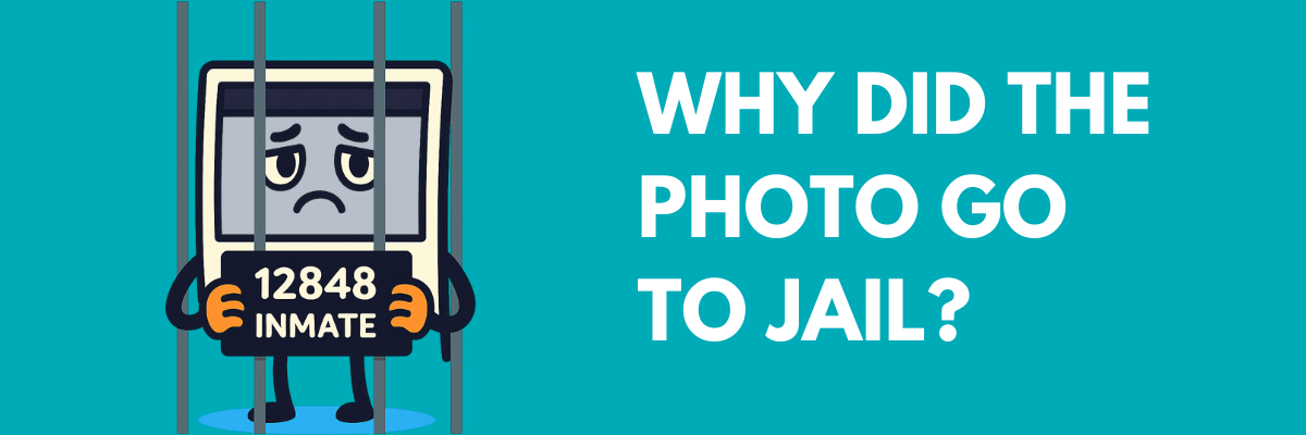 Cartoon of a sad photo character behind jail bars holding an inmate sign, next to bold text that reads, “WHY DID THE PHOTO GO TO JAIL?”