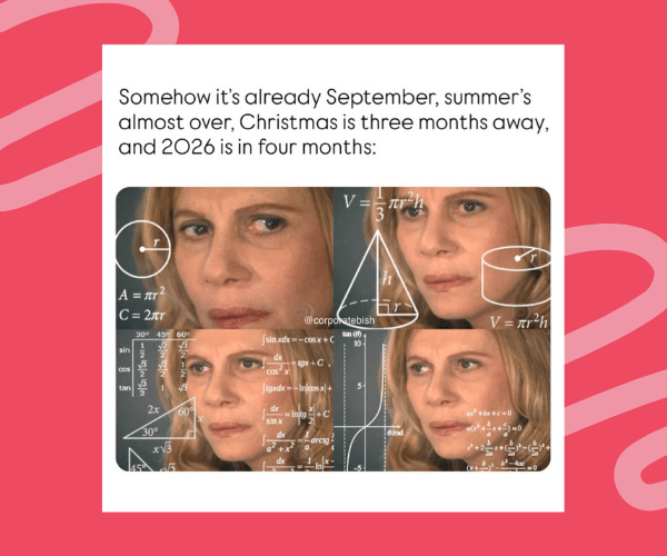 Meme with four images of a confused woman overlaid with math equations, captioned: “Somehow it’s already September, summer’s almost over, Christmas is three months away, and 2026 is in four months.”