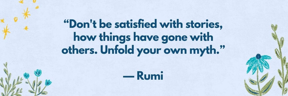 Inspirational quote by Rumi on a soft blue background with floral doodles: “Don’t be satisfied with stories, how things have gone with others. Unfold your own myth.”