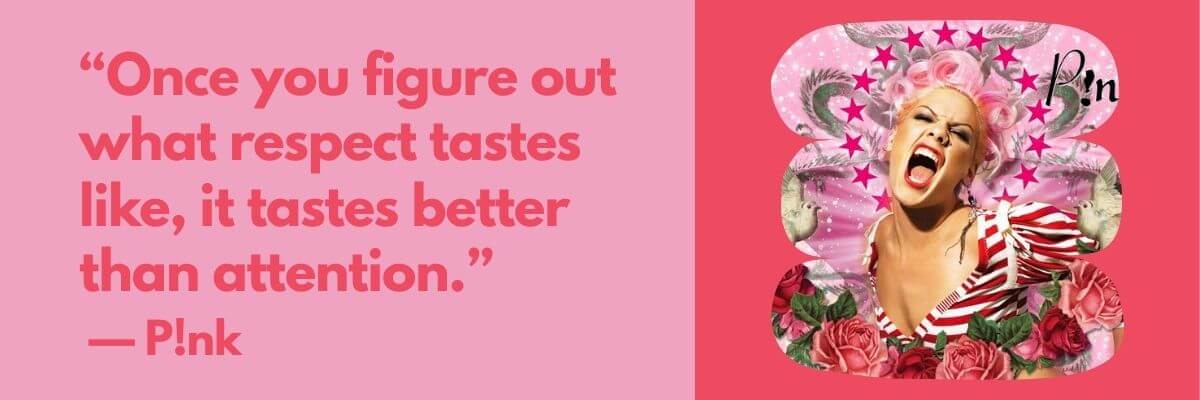 A vibrant image of singer P!nk with bright pink hair and a bold striped outfit, surrounded by roses, doves, and stars, next to a quote that says, “Once you figure out what respect tastes like, it tastes better than attention.” — P!nk.