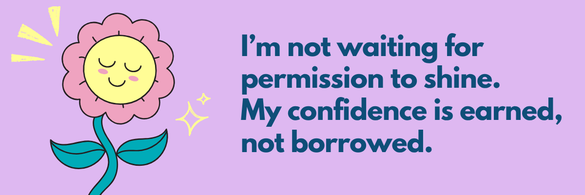 A smiling flower with a pink outline and yellow center stands on the left, eyes closed and glowing with sparkles and light rays around it. On the right, bold text reads, “I’m not waiting for permission to shine. My confidence is earned, not borrowed.”