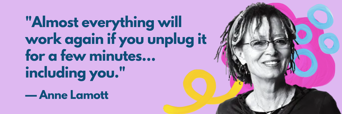 Black-and-white photo of author Anne Lamott smiling, next to a quote on a purple background that says, “Almost everything will work again if you unplug it for a few minutes… including you.” The quote is attributed to her and surrounded by playful, colorful swirl doodles.