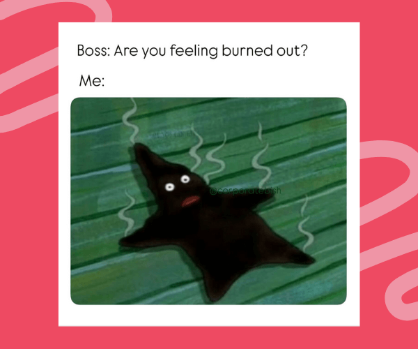 A meme shows a cartoon starfish character completely burned and flattened with smoke rising off it. The text above reads, “Boss: Are you feeling burned out? Me:” humorously capturing extreme exhaustion.