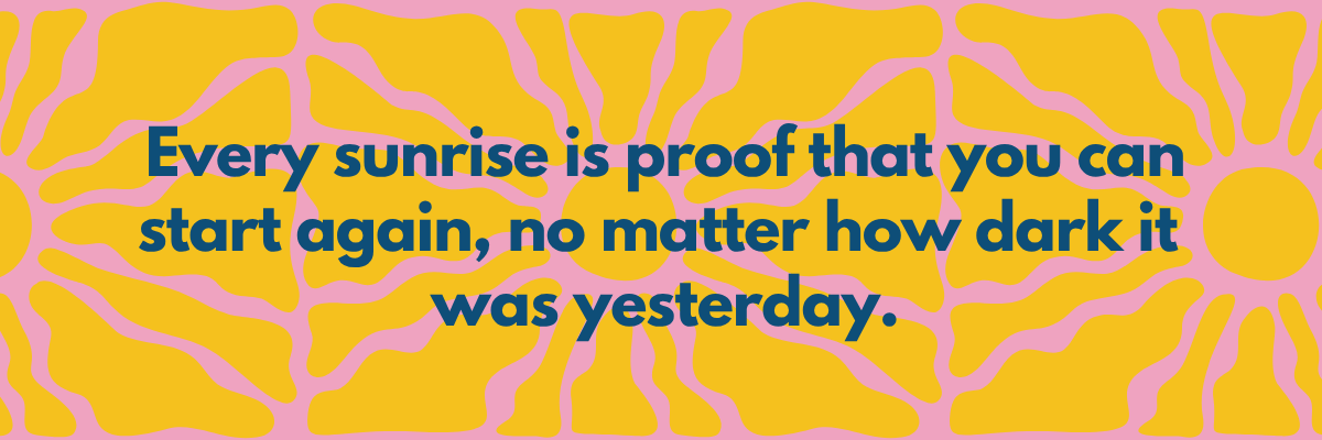 A bright graphic with a pink and yellow abstract sun pattern in the background. In the center, bold blue text reads: “Every sunrise is proof that you can start again, no matter how dark it was yesterday.”