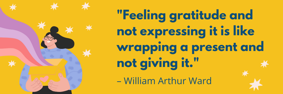 An illustrated woman opens a yellow gift box as colorful ribbons of light flow out around her on a bright yellow background. Beside her is a large quote by William Arthur Ward that says “Feeling gratitude and not expressing it is like wrapping a present and not giving it.”.