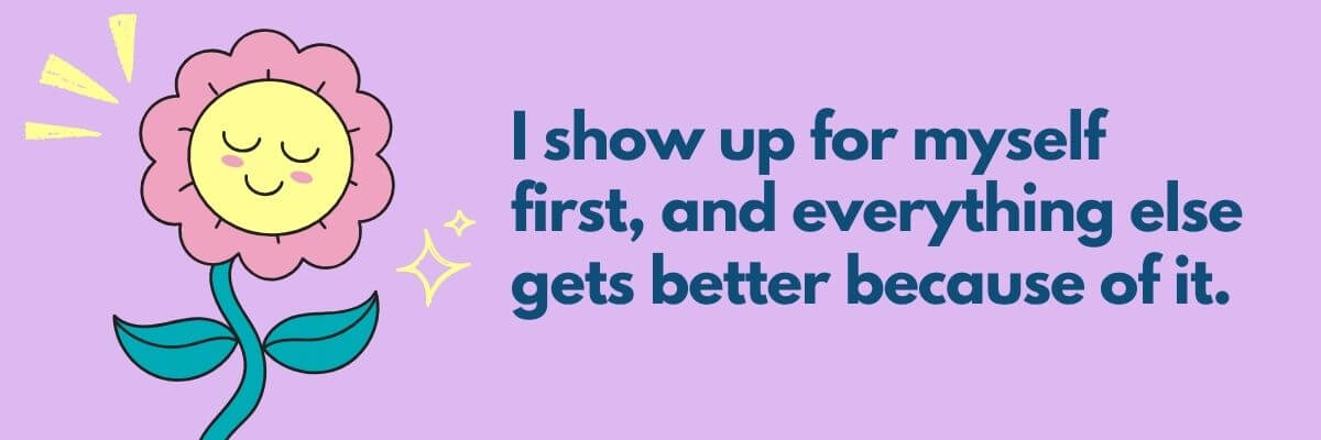 A cute cartoon flower with a smiling face sits on a lavender background beside the words, “I show up for myself first, and everything else gets better because of it.” The whole image feels bright and encouraging, like a gentle reminder to put yourself first.