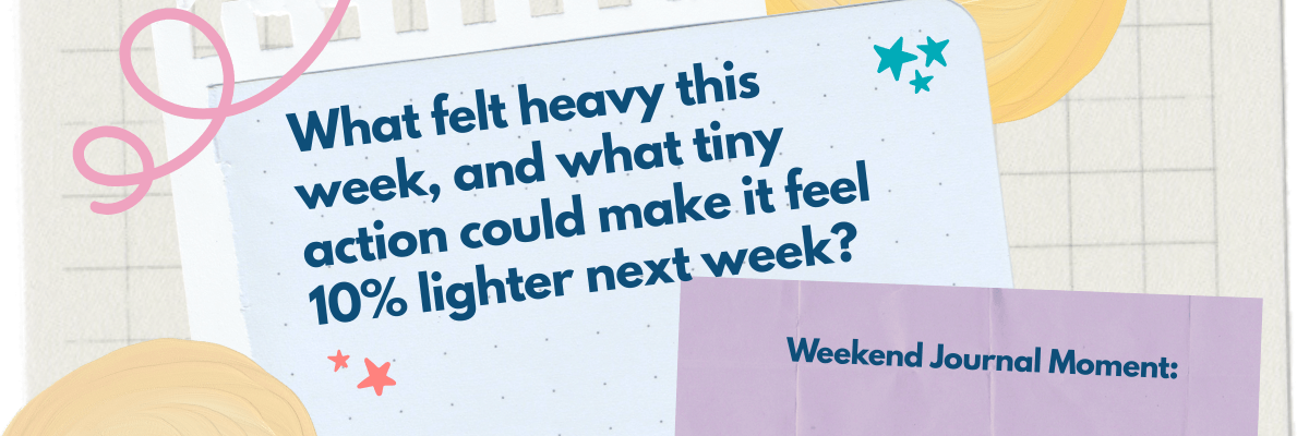 A soft, scrapbook-style graphic asks, “What felt heavy this week, and what tiny action could make it feel 10% lighter next week?” It feels like a gentle journaling prompt to help you reset for the weekend.