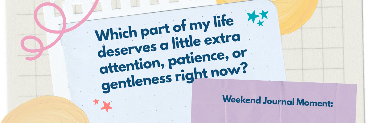 A pastel collage-style background features a lined paper note layered over grid paper, with soft yellow shapes, pink squiggles, and small star doodles. The text reads, “Which part of my life deserves a little extra attention, patience, or gentleness right now?” and below it, “Weekend Journal Moment:”.
