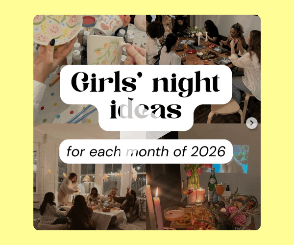 Collage-style graphic showing cozy girlsā night scenesāpainting ceramics, sharing a meal around a dinner table, and a candlelit hangout with drinks and flowers. Overlaid text reads, āGirlsā night ideas for each month of 2026,ā in bright yellow background.