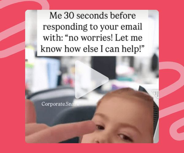 A meme-style video thumbnail shows a baby being gently tapped on the forehead, framed by a pink patterned background with a play icon overlay. Text at the top reads, “Me 30 seconds before responding to your email with: ‘no worries! Let me know how else I can help!’,” poking fun at workplace politeness.