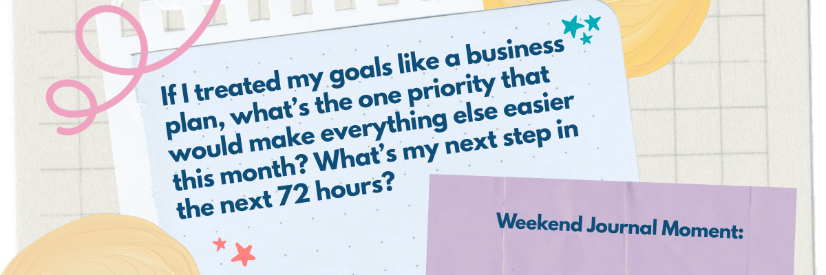 A pastel, notebook-style graphic shows a torn light-blue paper background with bold navy text asking about treating goals like a business plan and identifying one priority for the month and the next 72 hours. Decorative elements include pink squiggles, small star doodles, yellow abstract shapes, and a purple paper block on the right labeled “Weekend Journal Moment.”