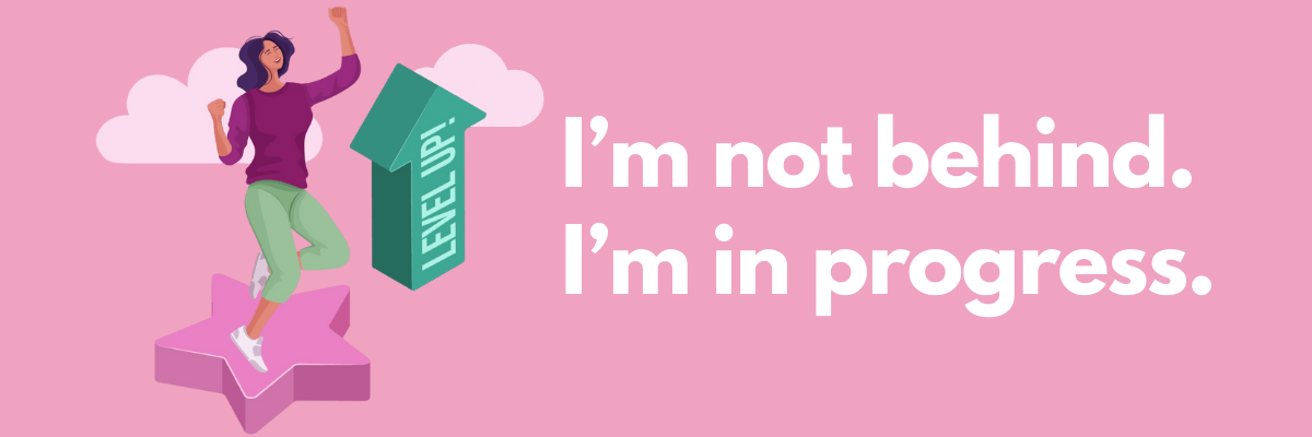 An illustrated woman jumps onto a star beside an arrow labeled “LEVEL UP.” Large white text on a pink background reads, “I’m not behind. I’m in progress.”