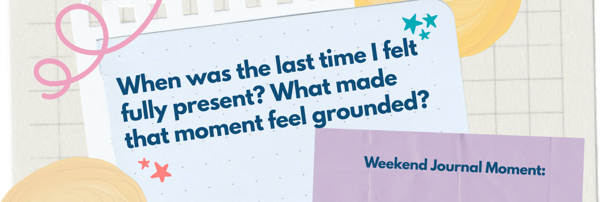 Journal-style graphic that reads, “When was the last time I felt fully present? What made that moment feel grounded?” with a label that says “Weekend Journal Moment.” The design uses soft colors, stars, and paper textures to create a calm, reflective feel.