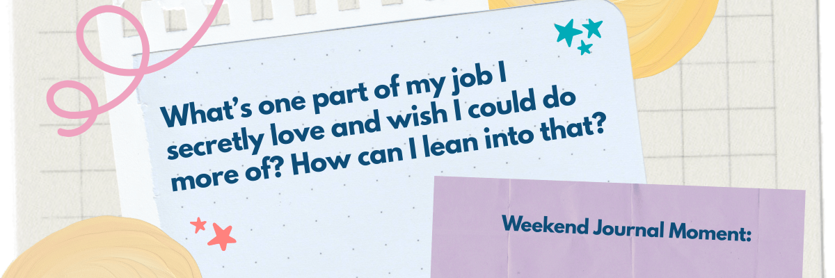 A pastel graphic styled like a journal page with decorative swirls and stars reads, “What’s one part of my job I secretly love and wish I could do more of? How can I lean into that?” In the corner, it says “Weekend Journal Moment:” on a folded purple paper accent.