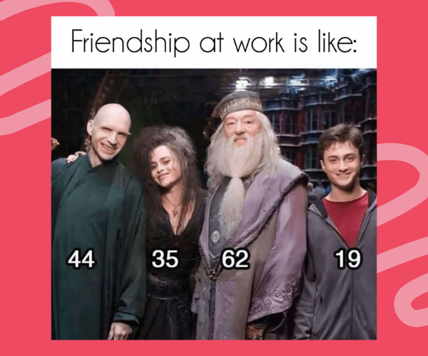 Meme reading “Friendship at work is like:” showing four Harry Potter characters with ages labeled 44, 35, 62, and 19 to joke about mixed-age workplace friendships.