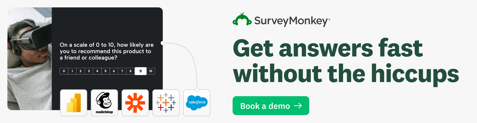Promotional banner from SurveyMonkey showing a person wearing a VR headset on the left beside a sample survey question with a 0–10 rating scale. On the right, large green text reads “Get answers fast without the hiccups,” with a “Book a demo” button and integrations like Mailchimp and Salesforce displayed below.