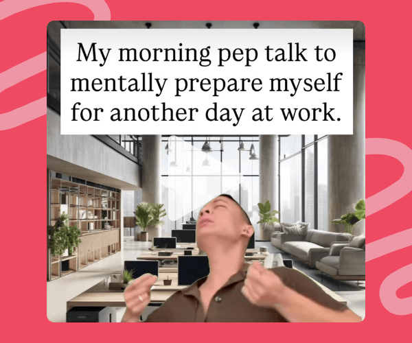Meme-style image of a person dramatically hyping themselves up in an office setting with the caption, “My morning pep talk to mentally prepare myself for another day at work.”