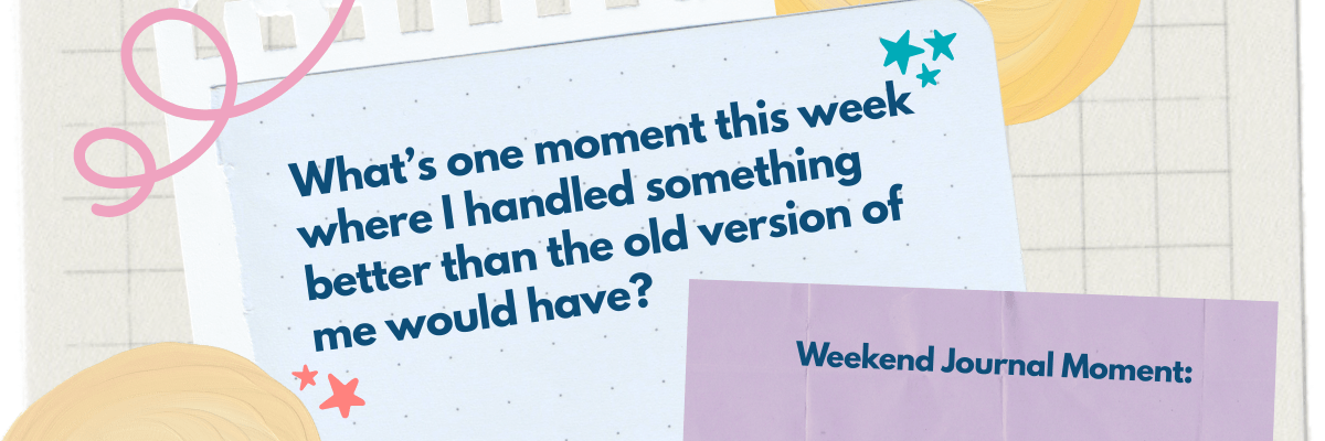 Graphic of a notebook page with the prompt: “What’s one moment this week where I handled something better than the old version of me would have?” labeled “Weekend Journal Moment,” with colorful doodles and shapes around it.