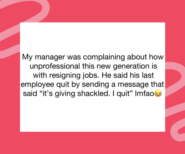 Text-based meme sharing a joke about modern resignation messages, quoting a manager who said an employee quit by texting, “it’s giving shackled. I quit,” followed by a laughing emoji.