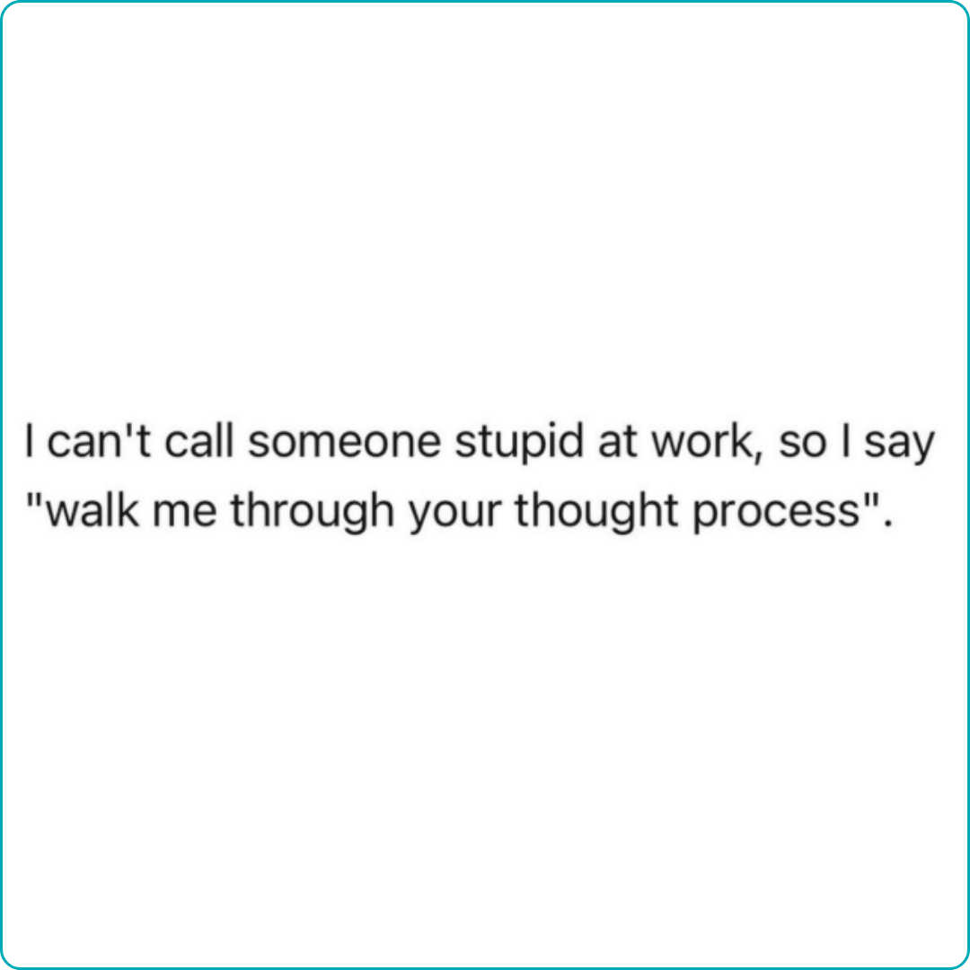 A simple white card with black text reads, “I can't call someone stupid at work, so I say ‘walk me through your thought process’.” The minimal design gives it a dry, sarcastic tone.