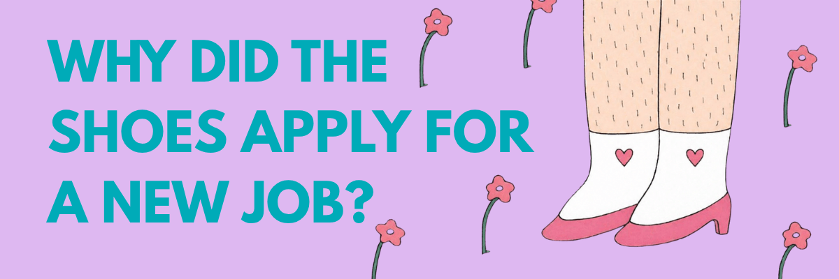 Illustrated legs wearing white socks with tiny hearts and pink heels stand beside playful text. The caption reads, “Why did the shoes apply for a new job?”