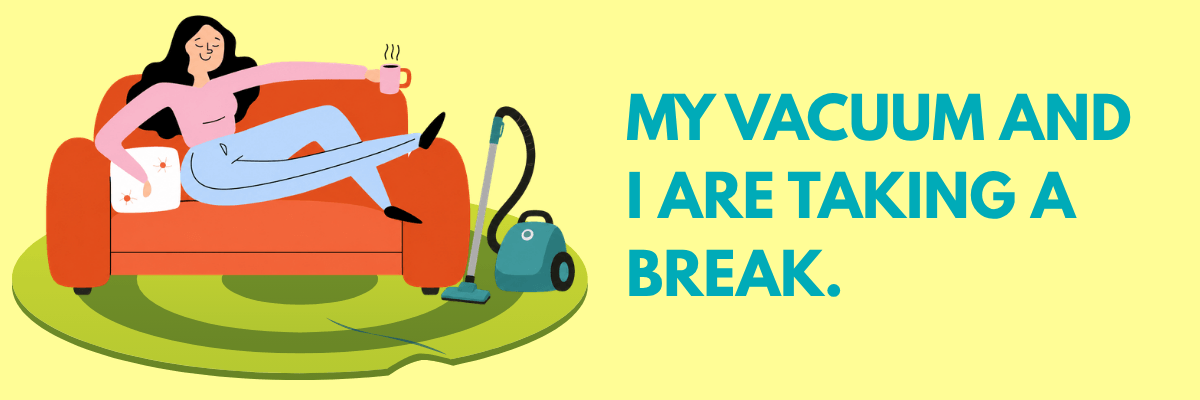 An illustration of a woman lounging on a couch with a cup of coffee beside a vacuum, with text that reads, “My vacuum and I are taking a break.”