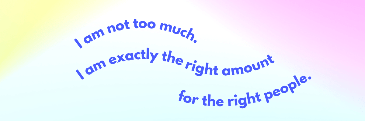 Curved blue text on a soft pastel gradient background reads, “I am not too much. I am exactly the right amount for the right people.” The simple design gives the message a calm, affirming feel.