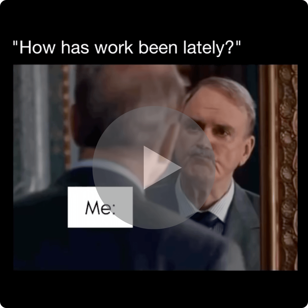 Text reads “How has work been lately?” over a scene of a man staring at his reflection. A play button overlay suggests a humorous or relatable work reaction video.