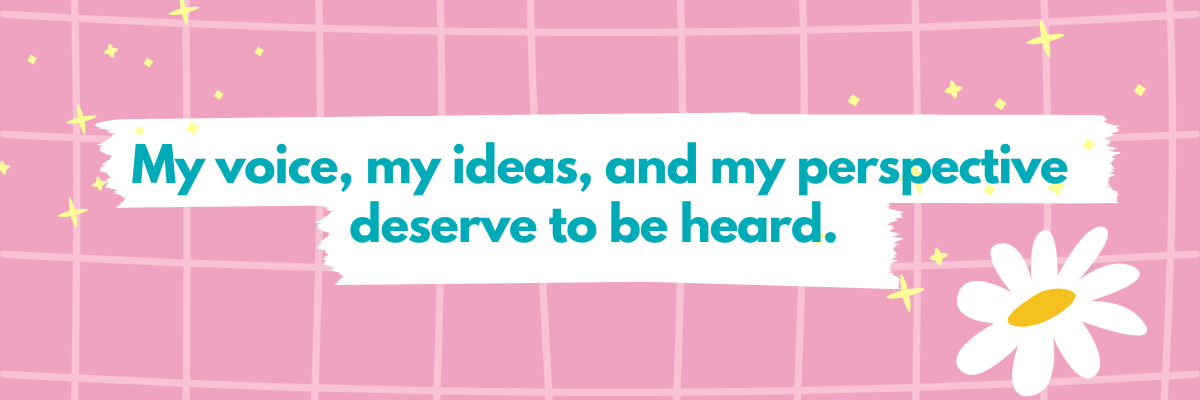 Text reads, “My voice, my ideas, and my perspective deserve to be heard,” on a pink grid background with sparkles and a daisy illustration.