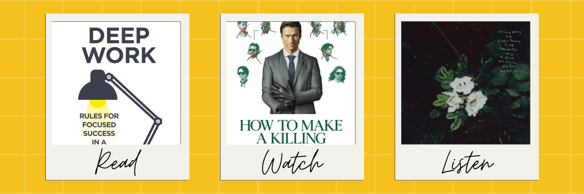 A “Read, Watch, Listen” graphic features the book Deep Work, the TV series How to Make a Killing, and a dark floral album cover arranged like polaroid photos on a yellow grid background.