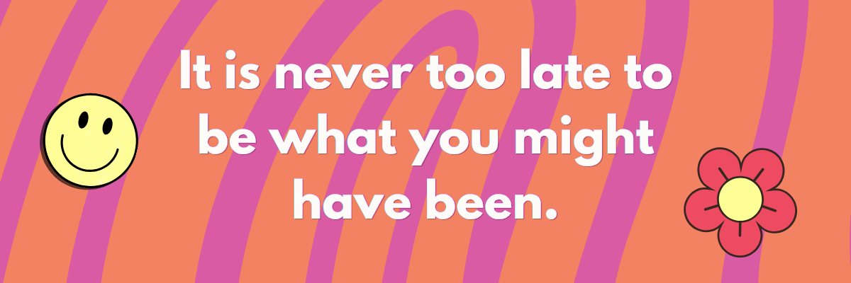 A bright, wavy pink and orange background features playful smiley and flower doodles. Text reads, “It is never too late to be what you might have been.”
