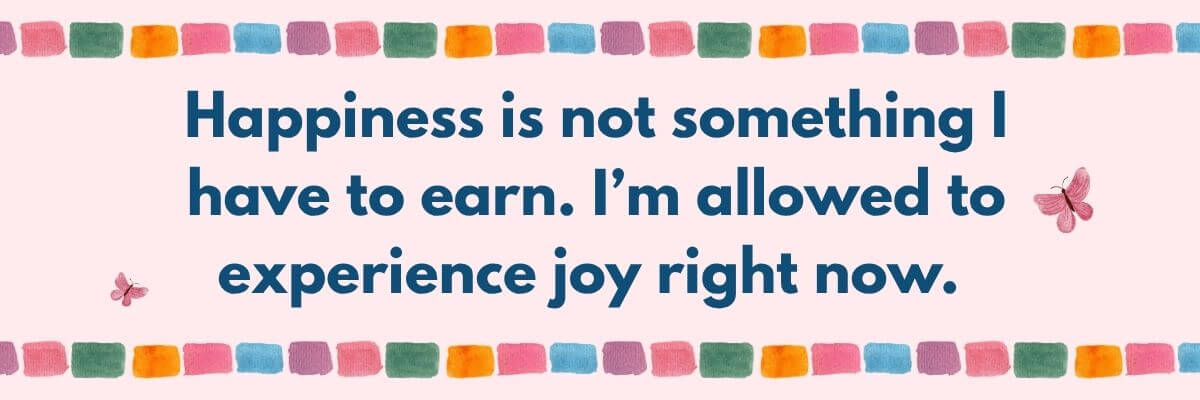 A colorful affirmation card is decorated with small butterflies and a patterned border. The message encourages embracing happiness and allowing yourself to experience joy in the present moment.