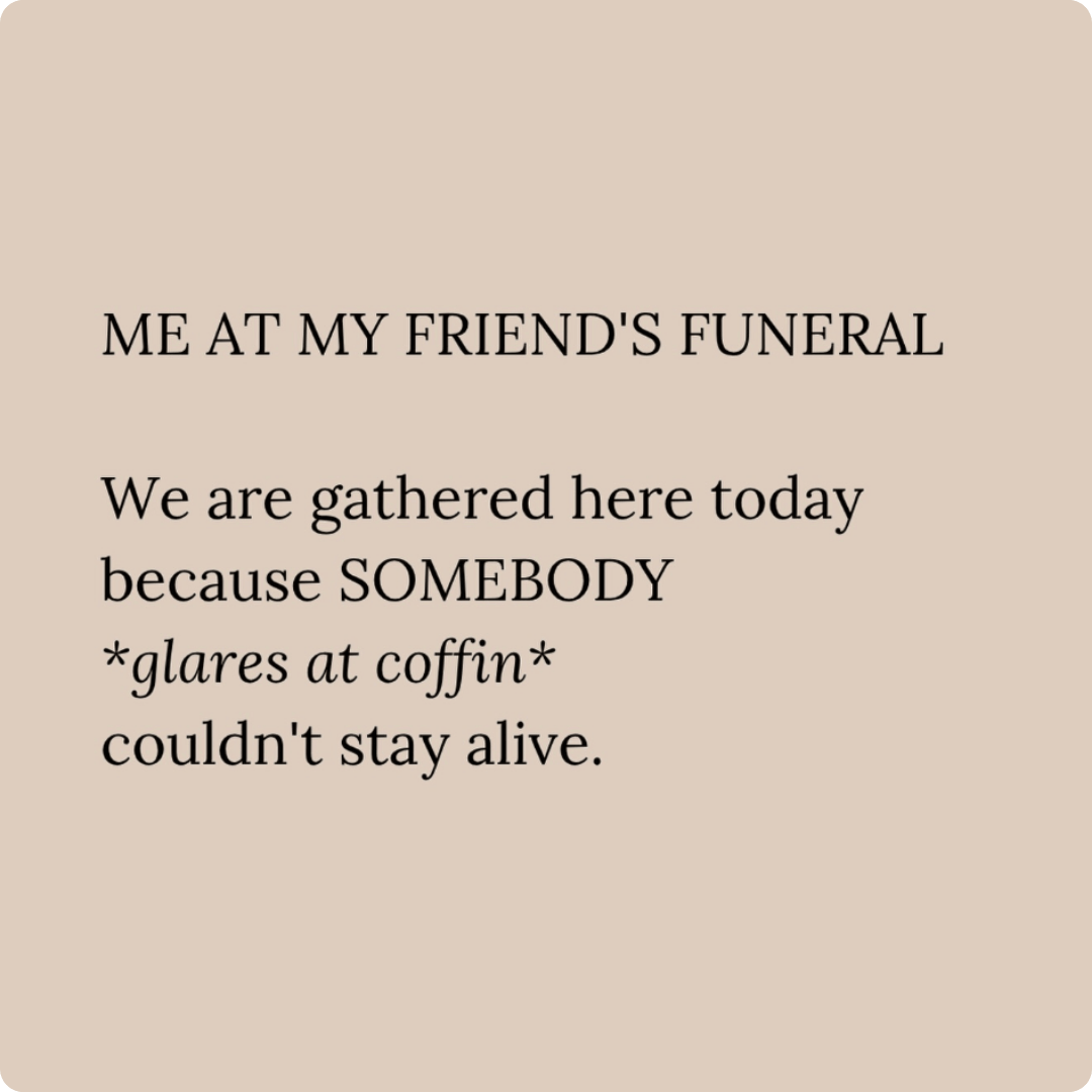 A text-based meme on a beige background reads, “Me at my friend's funeral. We are gathered here today because SOMEBODY glares at coffin couldn't stay alive.”