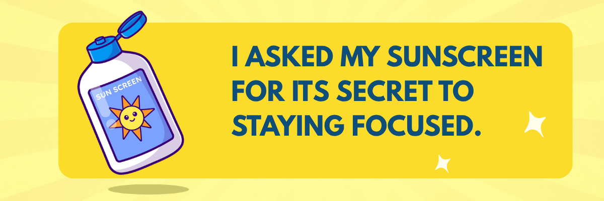 An illustration shows a smiling sunscreen bottle with a cartoon sun on its label beside the text, “I asked my sunscreen for its secret to staying focused.” The design features a bright yellow background with star accents.