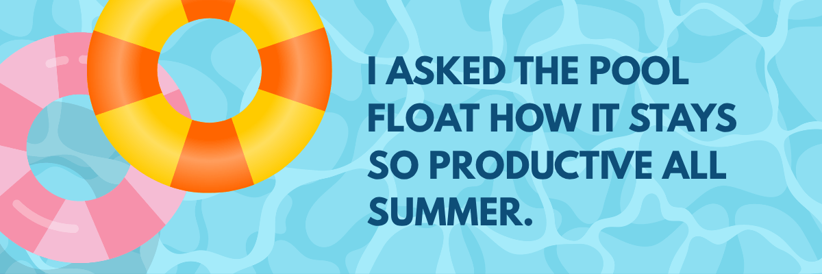 An illustrated graphic shows two colorful pool floats on a blue water-patterned background beside the text, "I asked the pool float how it stays so productive all summer.”