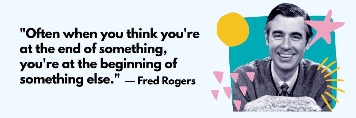 An illustrated quote card features a black-and-white portrait of Fred Rogers surrounded by colorful geometric shapes on a light blue background. The quote reads, “Often when you think you're at the end of something, you're at the beginning of something else.”